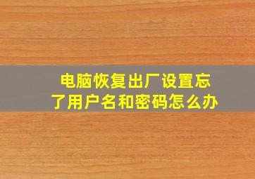 电脑恢复出厂设置忘了用户名和密码怎么办