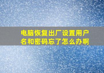 电脑恢复出厂设置用户名和密码忘了怎么办啊