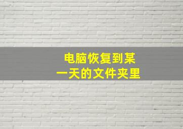 电脑恢复到某一天的文件夹里