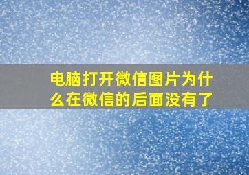 电脑打开微信图片为什么在微信的后面没有了