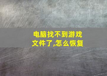 电脑找不到游戏文件了,怎么恢复