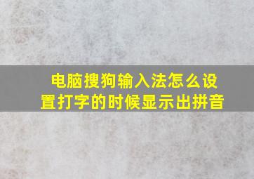 电脑搜狗输入法怎么设置打字的时候显示出拼音