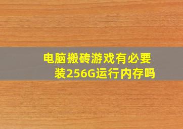 电脑搬砖游戏有必要装256G运行内存吗