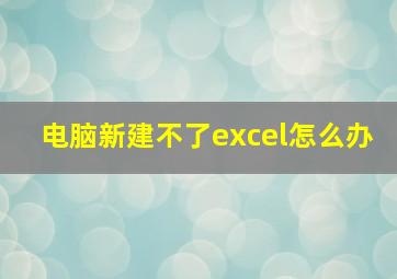 电脑新建不了excel怎么办