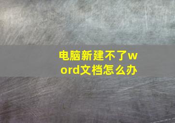 电脑新建不了word文档怎么办