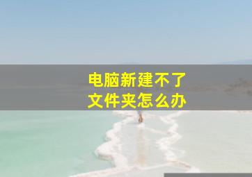 电脑新建不了文件夹怎么办