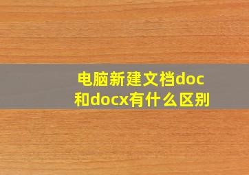 电脑新建文档doc和docx有什么区别