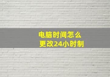 电脑时间怎么更改24小时制