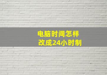 电脑时间怎样改成24小时制