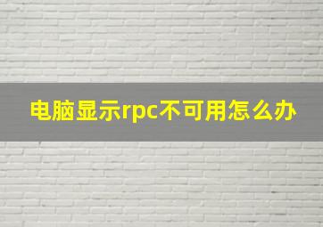 电脑显示rpc不可用怎么办