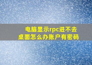 电脑显示rpc进不去桌面怎么办账户有密码