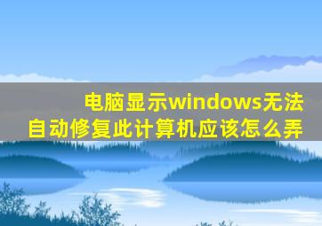 电脑显示windows无法自动修复此计算机应该怎么弄