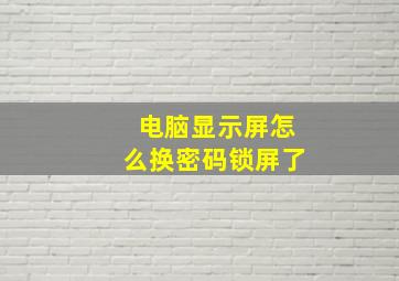 电脑显示屏怎么换密码锁屏了