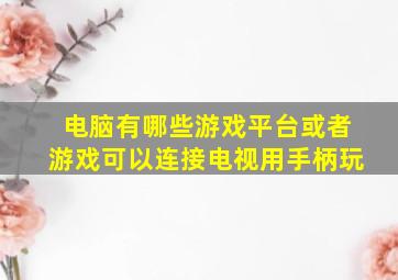 电脑有哪些游戏平台或者游戏可以连接电视用手柄玩