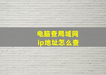 电脑查局域网ip地址怎么查