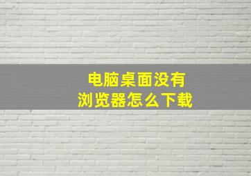 电脑桌面没有浏览器怎么下载