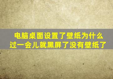 电脑桌面设置了壁纸为什么过一会儿就黑屏了没有壁纸了