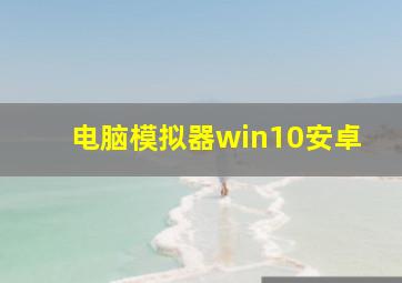 电脑模拟器win10安卓