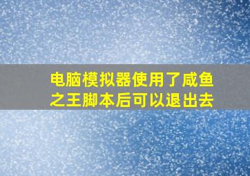 电脑模拟器使用了咸鱼之王脚本后可以退出去