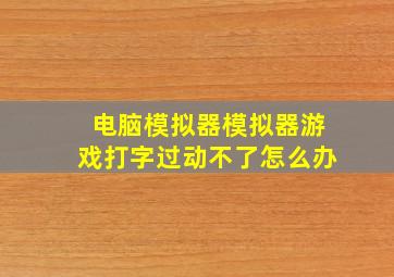 电脑模拟器模拟器游戏打字过动不了怎么办