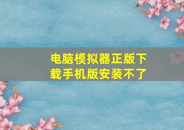 电脑模拟器正版下载手机版安装不了