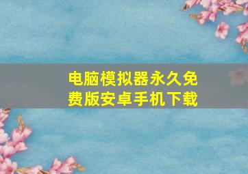 电脑模拟器永久免费版安卓手机下载