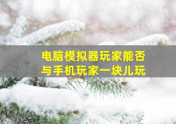 电脑模拟器玩家能否与手机玩家一块儿玩