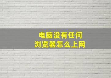 电脑没有任何浏览器怎么上网