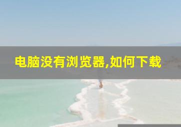 电脑没有浏览器,如何下载