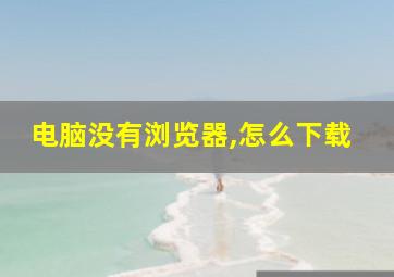 电脑没有浏览器,怎么下载