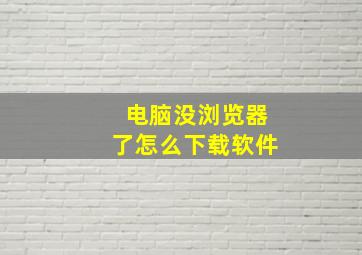 电脑没浏览器了怎么下载软件