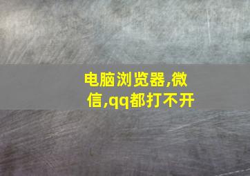 电脑浏览器,微信,qq都打不开