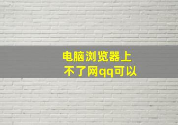 电脑浏览器上不了网qq可以