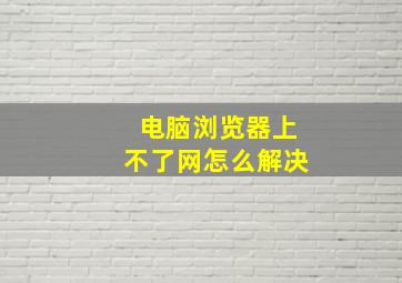 电脑浏览器上不了网怎么解决