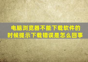 电脑浏览器不能下载软件的时候提示下载错误是怎么回事