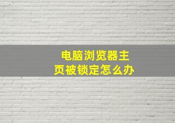 电脑浏览器主页被锁定怎么办