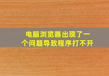 电脑浏览器出现了一个问题导致程序打不开