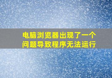 电脑浏览器出现了一个问题导致程序无法运行