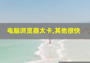 电脑浏览器太卡,其他很快