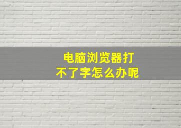 电脑浏览器打不了字怎么办呢