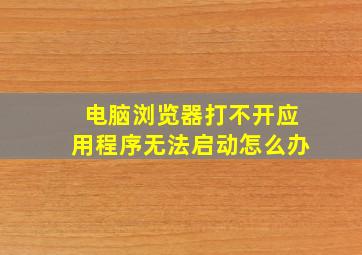 电脑浏览器打不开应用程序无法启动怎么办