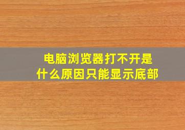 电脑浏览器打不开是什么原因只能显示底部