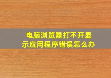 电脑浏览器打不开显示应用程序错误怎么办