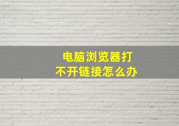 电脑浏览器打不开链接怎么办