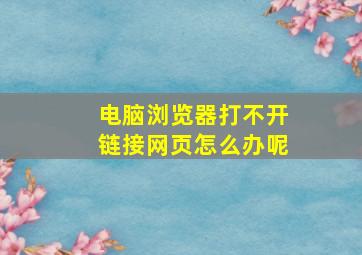 电脑浏览器打不开链接网页怎么办呢