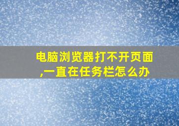 电脑浏览器打不开页面,一直在任务栏怎么办