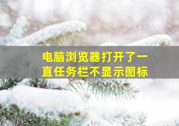 电脑浏览器打开了一直任务栏不显示图标