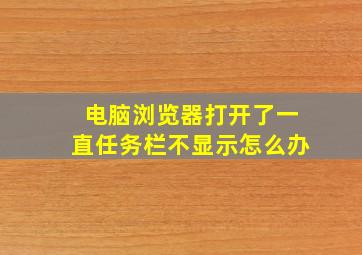 电脑浏览器打开了一直任务栏不显示怎么办