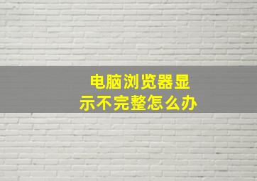 电脑浏览器显示不完整怎么办