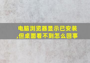 电脑浏览器显示已安装,但桌面看不到怎么回事